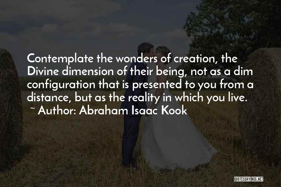 Abraham Isaac Kook Quotes: Contemplate The Wonders Of Creation, The Divine Dimension Of Their Being, Not As A Dim Configuration That Is Presented To