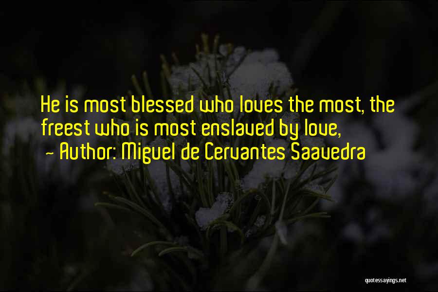 Miguel De Cervantes Saavedra Quotes: He Is Most Blessed Who Loves The Most, The Freest Who Is Most Enslaved By Love,