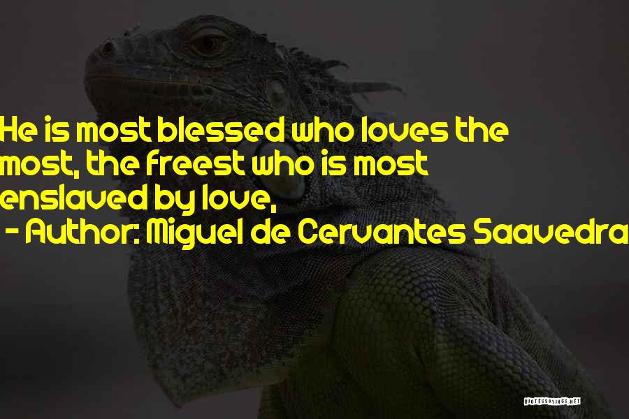 Miguel De Cervantes Saavedra Quotes: He Is Most Blessed Who Loves The Most, The Freest Who Is Most Enslaved By Love,