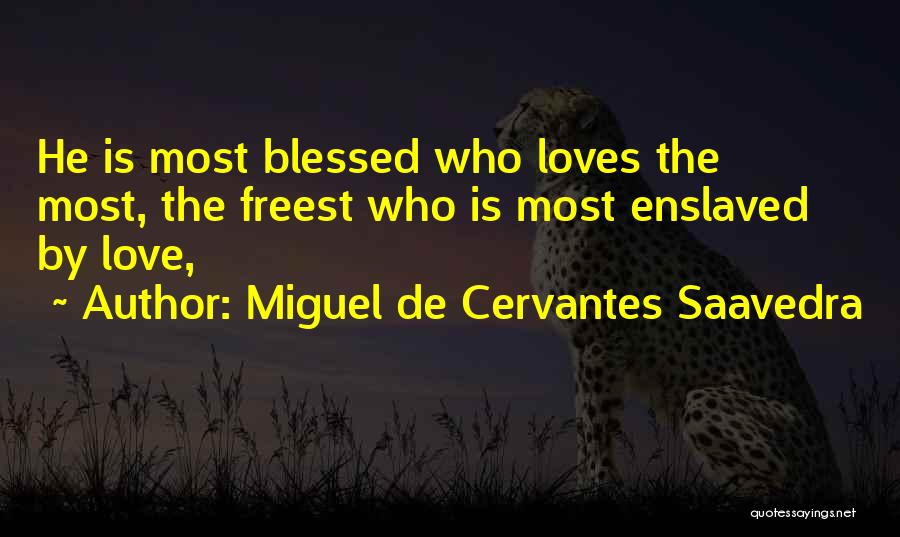 Miguel De Cervantes Saavedra Quotes: He Is Most Blessed Who Loves The Most, The Freest Who Is Most Enslaved By Love,