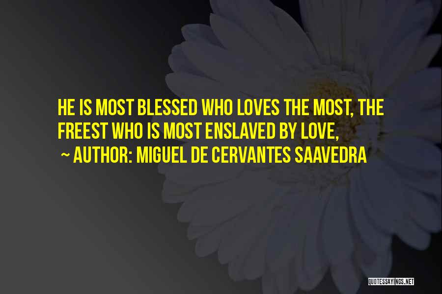 Miguel De Cervantes Saavedra Quotes: He Is Most Blessed Who Loves The Most, The Freest Who Is Most Enslaved By Love,