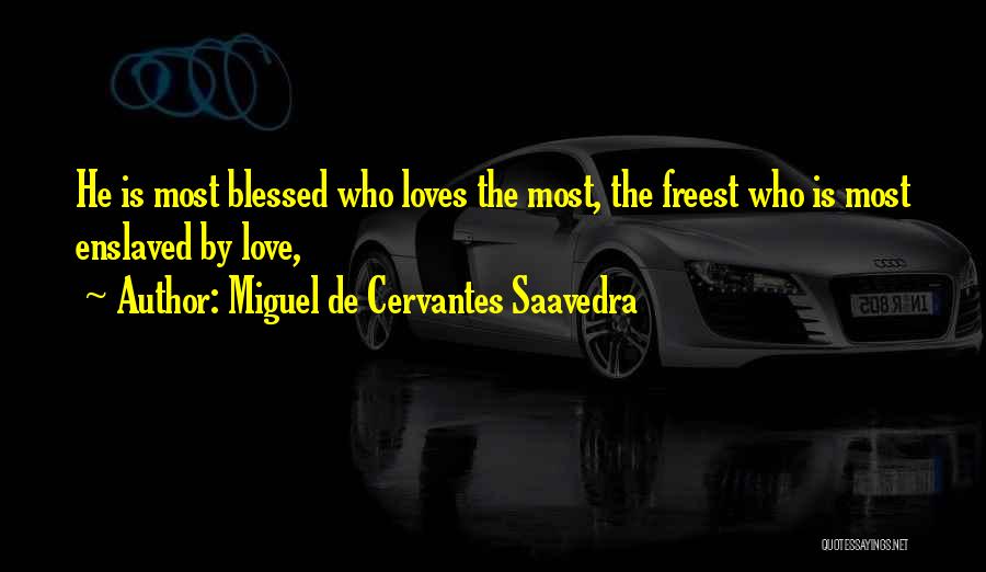 Miguel De Cervantes Saavedra Quotes: He Is Most Blessed Who Loves The Most, The Freest Who Is Most Enslaved By Love,