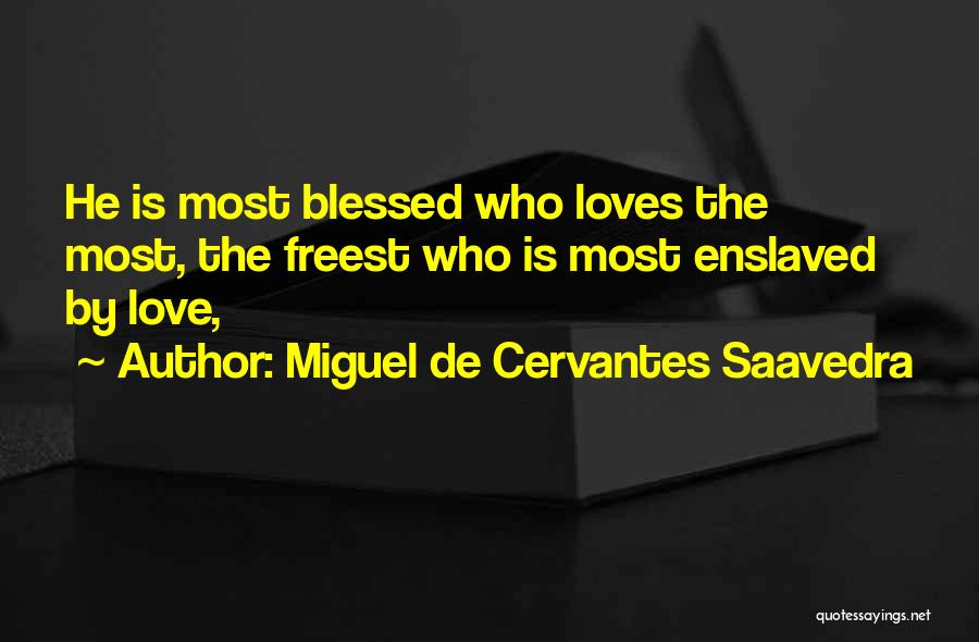 Miguel De Cervantes Saavedra Quotes: He Is Most Blessed Who Loves The Most, The Freest Who Is Most Enslaved By Love,