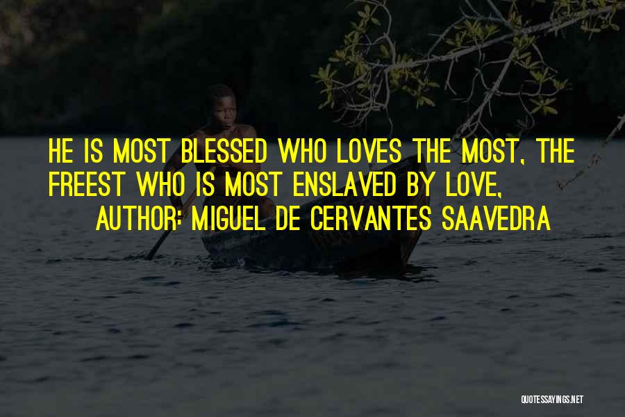 Miguel De Cervantes Saavedra Quotes: He Is Most Blessed Who Loves The Most, The Freest Who Is Most Enslaved By Love,