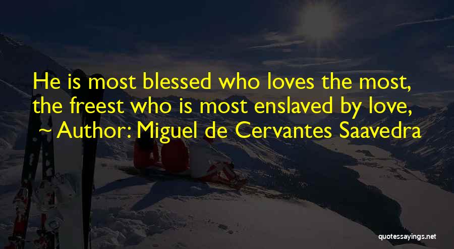 Miguel De Cervantes Saavedra Quotes: He Is Most Blessed Who Loves The Most, The Freest Who Is Most Enslaved By Love,