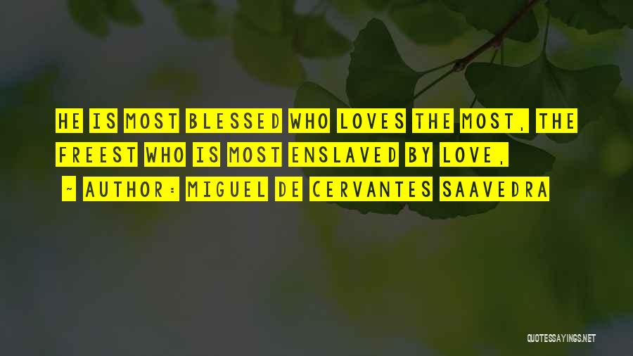 Miguel De Cervantes Saavedra Quotes: He Is Most Blessed Who Loves The Most, The Freest Who Is Most Enslaved By Love,