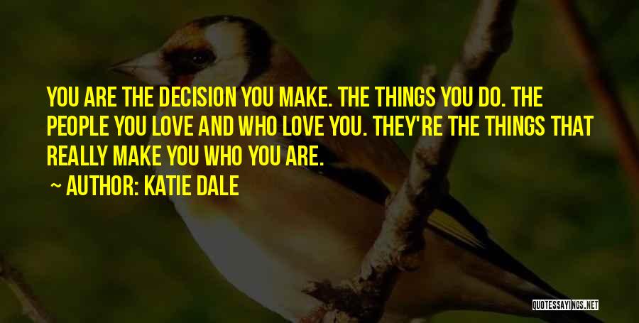 Katie Dale Quotes: You Are The Decision You Make. The Things You Do. The People You Love And Who Love You. They're The