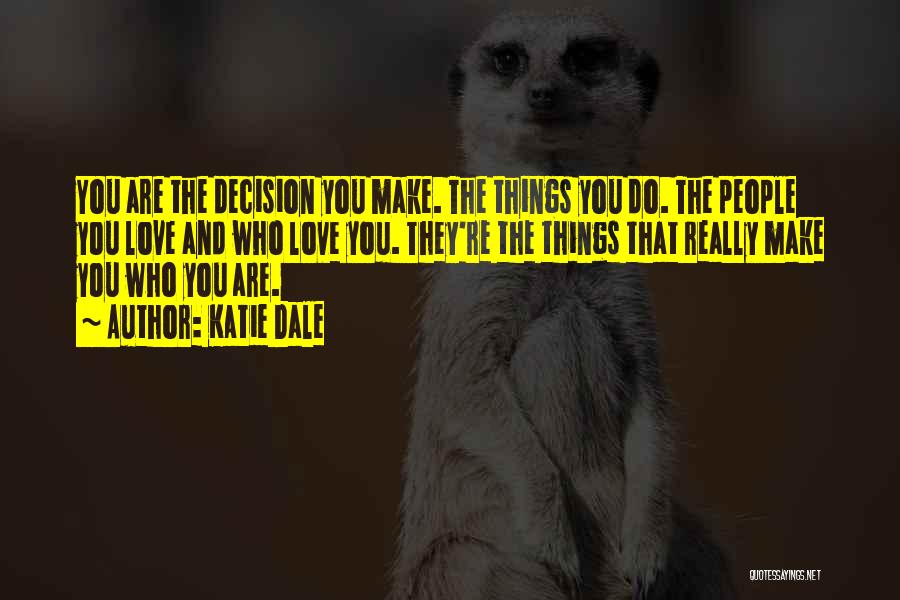 Katie Dale Quotes: You Are The Decision You Make. The Things You Do. The People You Love And Who Love You. They're The