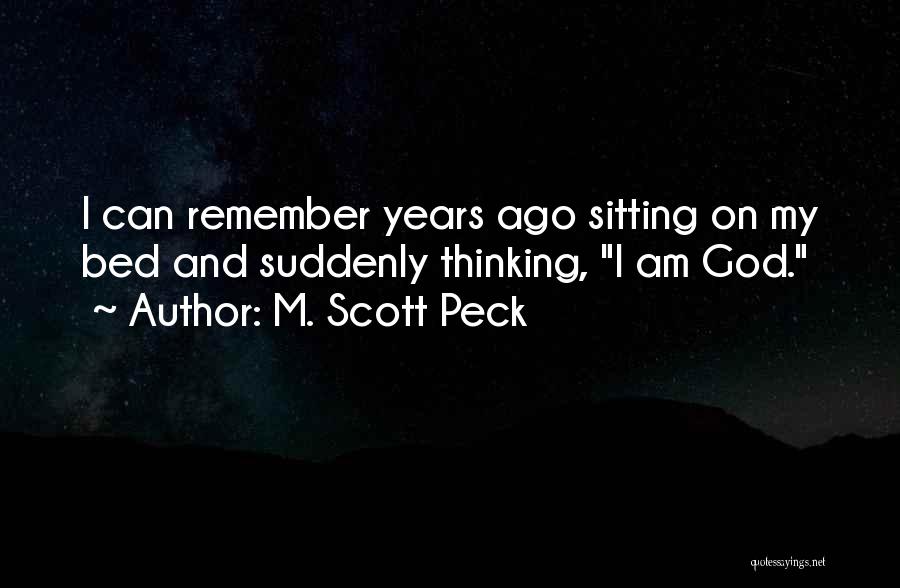 M. Scott Peck Quotes: I Can Remember Years Ago Sitting On My Bed And Suddenly Thinking, I Am God.