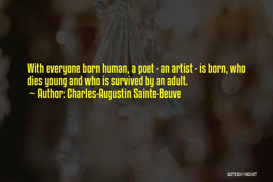 Charles-Augustin Sainte-Beuve Quotes: With Everyone Born Human, A Poet - An Artist - Is Born, Who Dies Young And Who Is Survived By