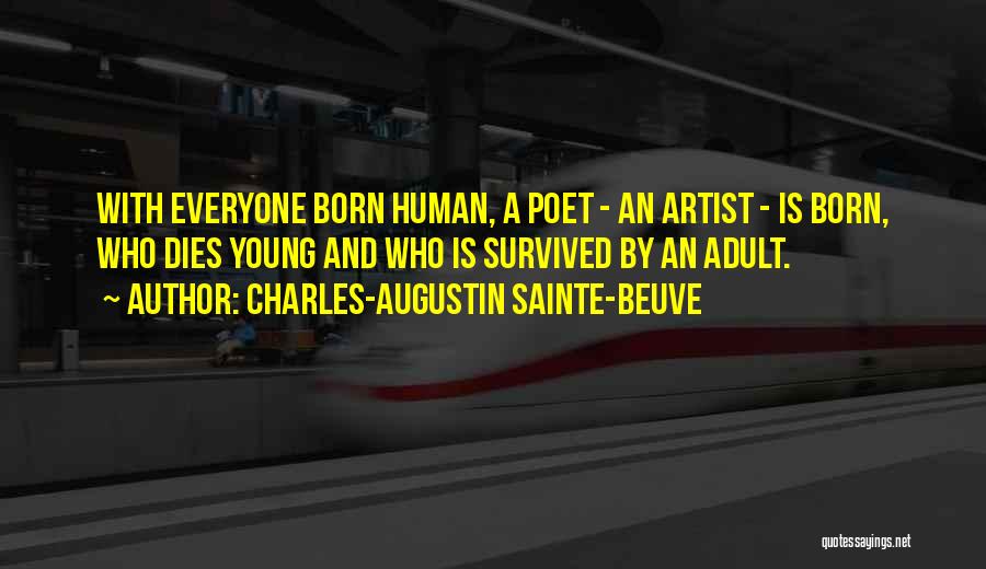 Charles-Augustin Sainte-Beuve Quotes: With Everyone Born Human, A Poet - An Artist - Is Born, Who Dies Young And Who Is Survived By