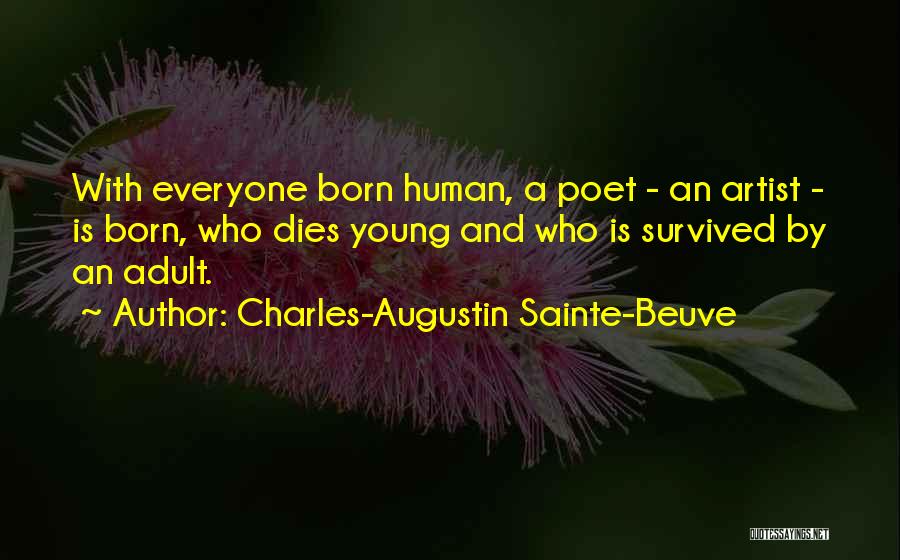 Charles-Augustin Sainte-Beuve Quotes: With Everyone Born Human, A Poet - An Artist - Is Born, Who Dies Young And Who Is Survived By