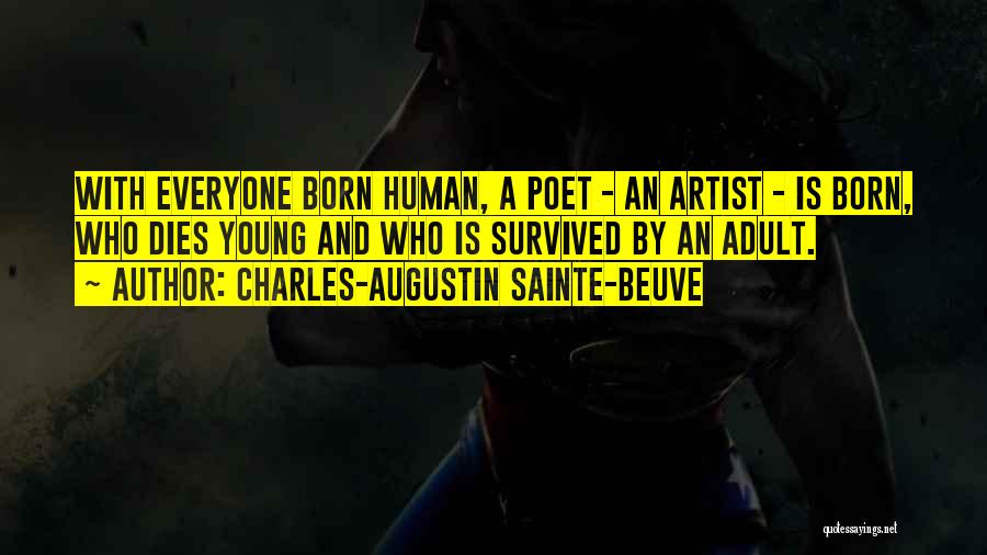 Charles-Augustin Sainte-Beuve Quotes: With Everyone Born Human, A Poet - An Artist - Is Born, Who Dies Young And Who Is Survived By