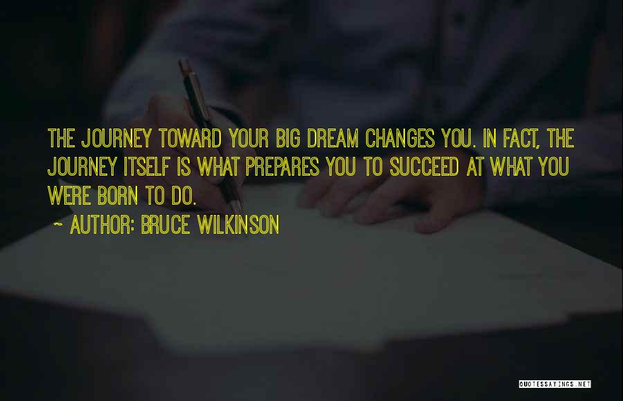 Bruce Wilkinson Quotes: The Journey Toward Your Big Dream Changes You. In Fact, The Journey Itself Is What Prepares You To Succeed At
