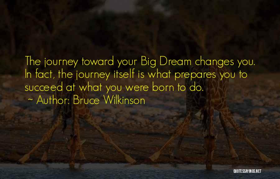 Bruce Wilkinson Quotes: The Journey Toward Your Big Dream Changes You. In Fact, The Journey Itself Is What Prepares You To Succeed At