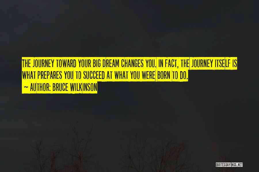 Bruce Wilkinson Quotes: The Journey Toward Your Big Dream Changes You. In Fact, The Journey Itself Is What Prepares You To Succeed At