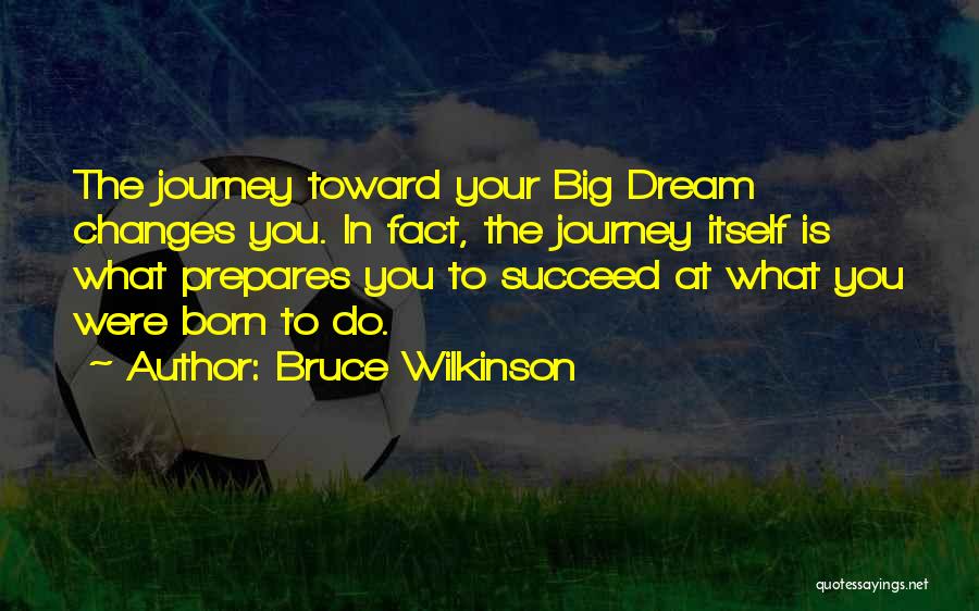 Bruce Wilkinson Quotes: The Journey Toward Your Big Dream Changes You. In Fact, The Journey Itself Is What Prepares You To Succeed At