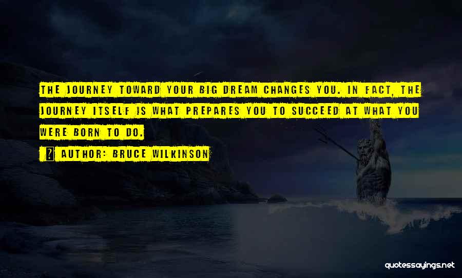 Bruce Wilkinson Quotes: The Journey Toward Your Big Dream Changes You. In Fact, The Journey Itself Is What Prepares You To Succeed At