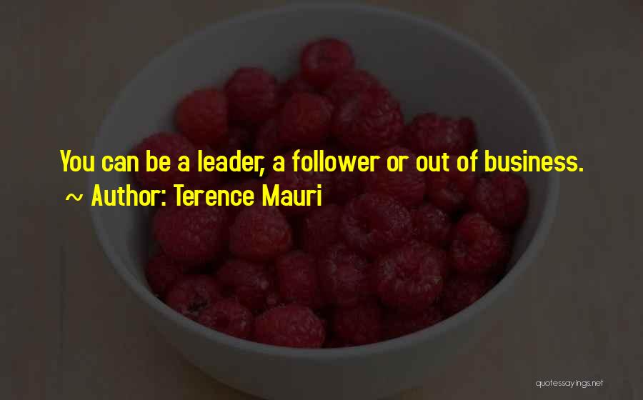 Terence Mauri Quotes: You Can Be A Leader, A Follower Or Out Of Business.