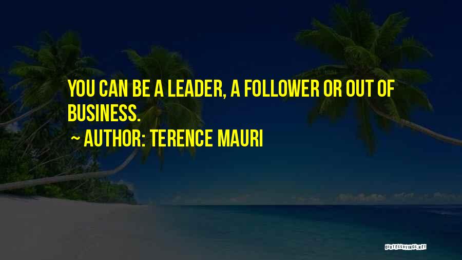 Terence Mauri Quotes: You Can Be A Leader, A Follower Or Out Of Business.