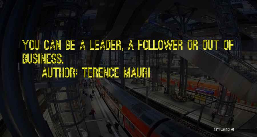 Terence Mauri Quotes: You Can Be A Leader, A Follower Or Out Of Business.