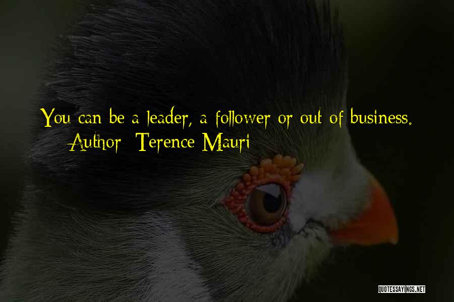 Terence Mauri Quotes: You Can Be A Leader, A Follower Or Out Of Business.