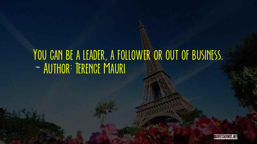 Terence Mauri Quotes: You Can Be A Leader, A Follower Or Out Of Business.