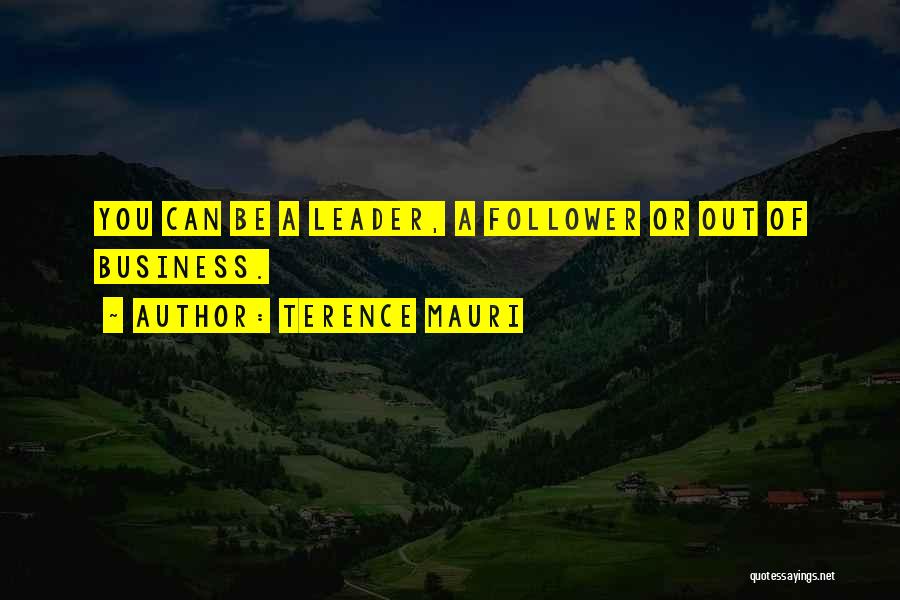 Terence Mauri Quotes: You Can Be A Leader, A Follower Or Out Of Business.