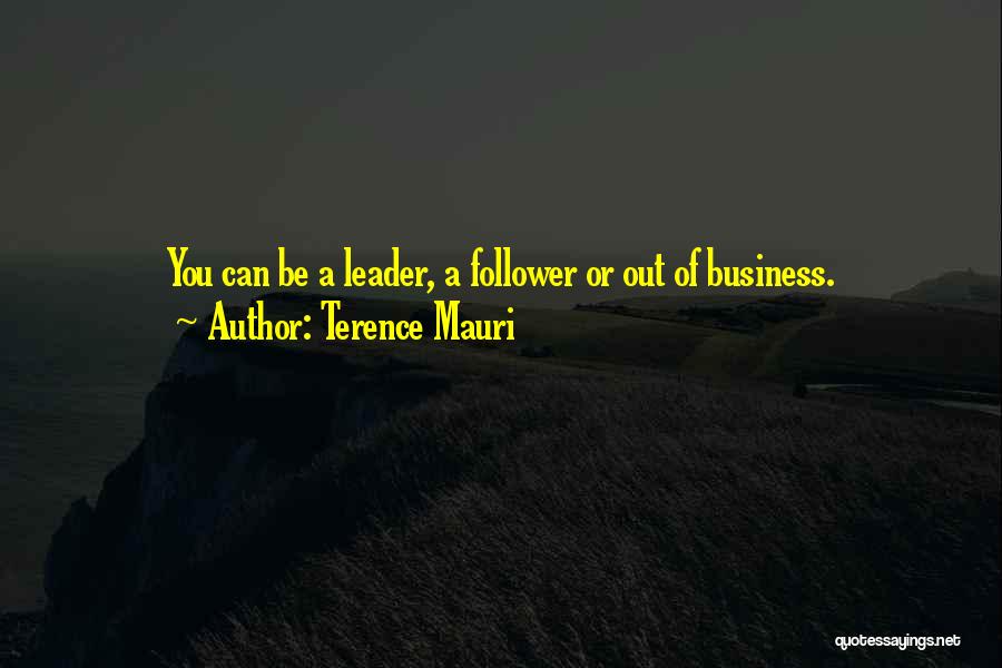 Terence Mauri Quotes: You Can Be A Leader, A Follower Or Out Of Business.