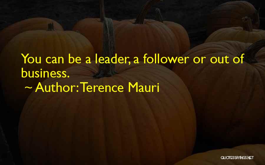 Terence Mauri Quotes: You Can Be A Leader, A Follower Or Out Of Business.