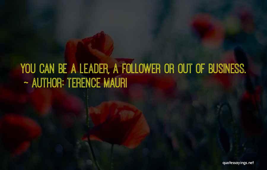 Terence Mauri Quotes: You Can Be A Leader, A Follower Or Out Of Business.