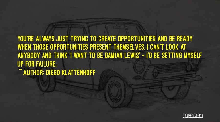 Diego Klattenhoff Quotes: You're Always Just Trying To Create Opportunities And Be Ready When Those Opportunities Present Themselves. I Can't Look At Anybody