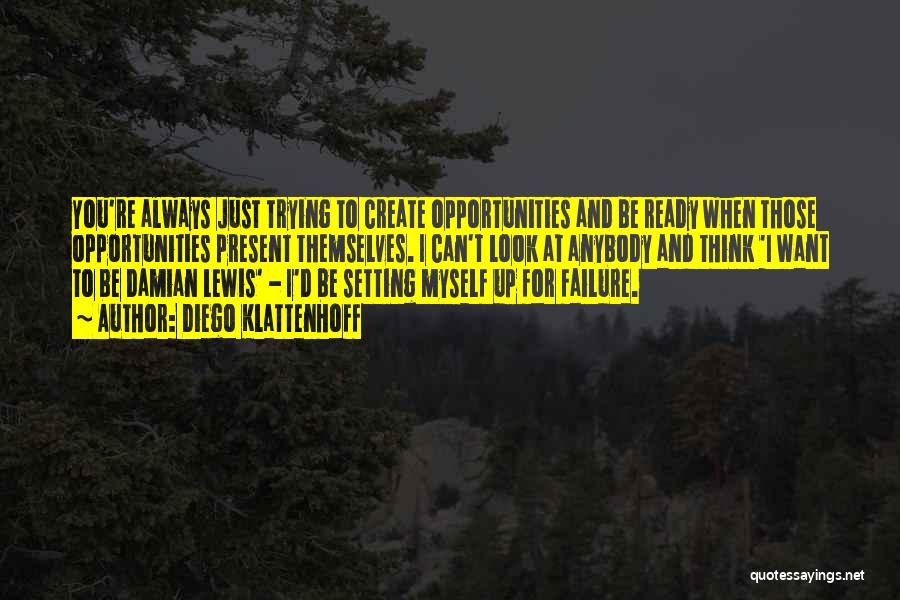 Diego Klattenhoff Quotes: You're Always Just Trying To Create Opportunities And Be Ready When Those Opportunities Present Themselves. I Can't Look At Anybody