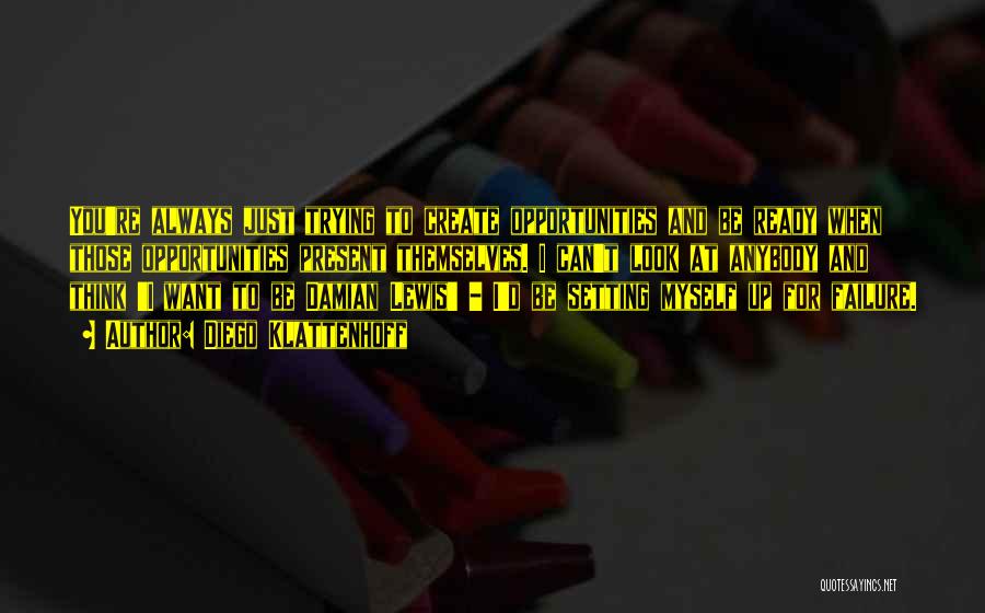 Diego Klattenhoff Quotes: You're Always Just Trying To Create Opportunities And Be Ready When Those Opportunities Present Themselves. I Can't Look At Anybody