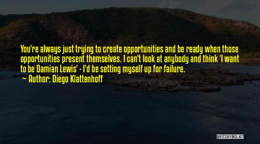 Diego Klattenhoff Quotes: You're Always Just Trying To Create Opportunities And Be Ready When Those Opportunities Present Themselves. I Can't Look At Anybody