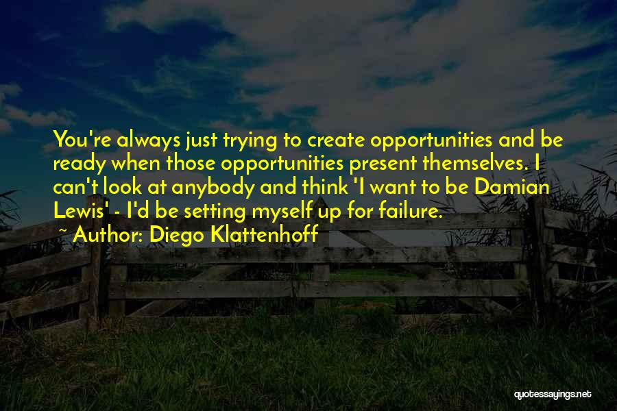 Diego Klattenhoff Quotes: You're Always Just Trying To Create Opportunities And Be Ready When Those Opportunities Present Themselves. I Can't Look At Anybody