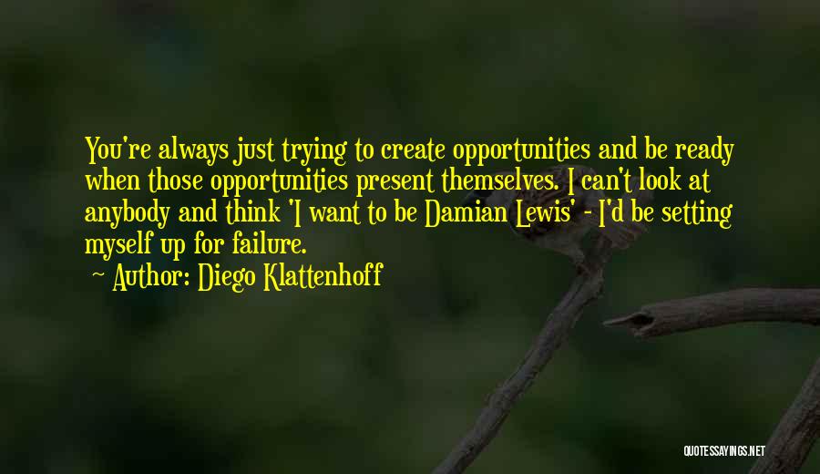 Diego Klattenhoff Quotes: You're Always Just Trying To Create Opportunities And Be Ready When Those Opportunities Present Themselves. I Can't Look At Anybody