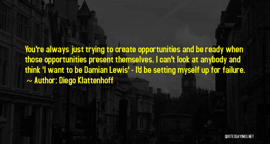 Diego Klattenhoff Quotes: You're Always Just Trying To Create Opportunities And Be Ready When Those Opportunities Present Themselves. I Can't Look At Anybody