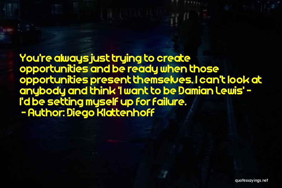 Diego Klattenhoff Quotes: You're Always Just Trying To Create Opportunities And Be Ready When Those Opportunities Present Themselves. I Can't Look At Anybody