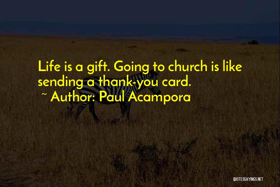 Paul Acampora Quotes: Life Is A Gift. Going To Church Is Like Sending A Thank-you Card.