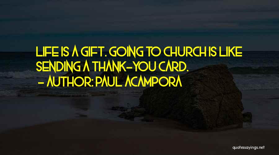 Paul Acampora Quotes: Life Is A Gift. Going To Church Is Like Sending A Thank-you Card.