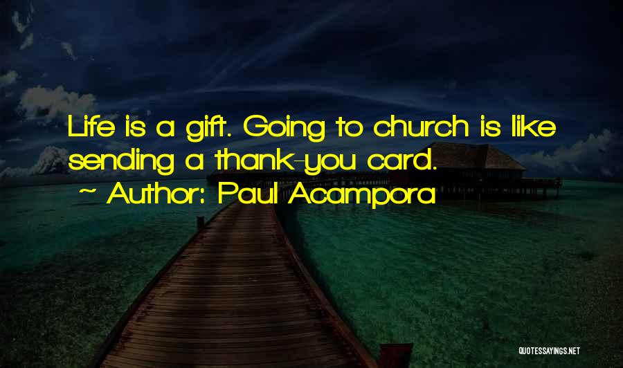 Paul Acampora Quotes: Life Is A Gift. Going To Church Is Like Sending A Thank-you Card.