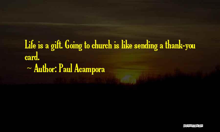Paul Acampora Quotes: Life Is A Gift. Going To Church Is Like Sending A Thank-you Card.