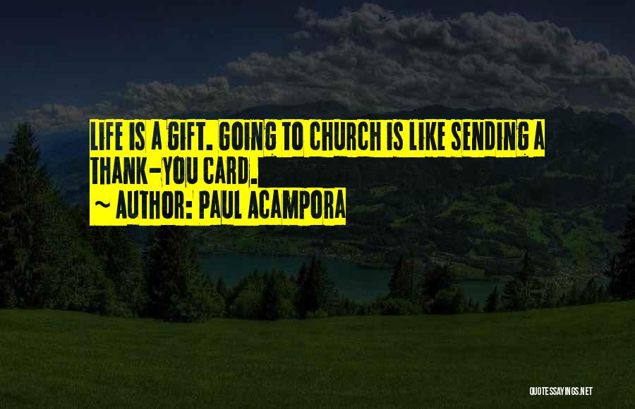 Paul Acampora Quotes: Life Is A Gift. Going To Church Is Like Sending A Thank-you Card.