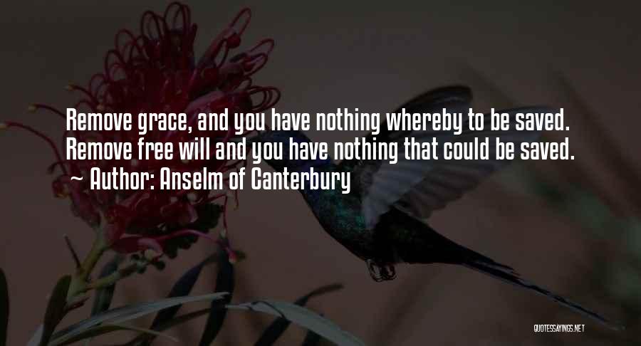 Anselm Of Canterbury Quotes: Remove Grace, And You Have Nothing Whereby To Be Saved. Remove Free Will And You Have Nothing That Could Be