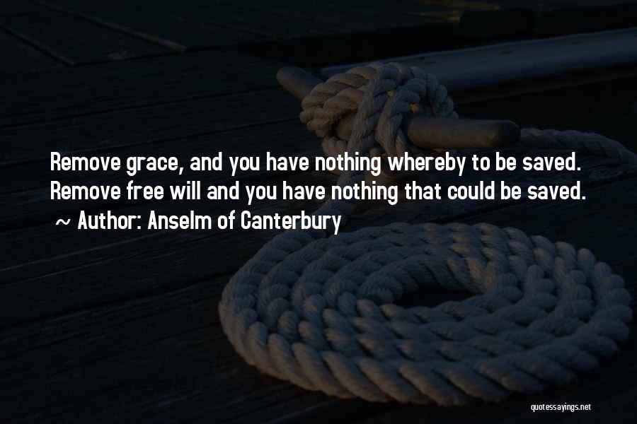 Anselm Of Canterbury Quotes: Remove Grace, And You Have Nothing Whereby To Be Saved. Remove Free Will And You Have Nothing That Could Be