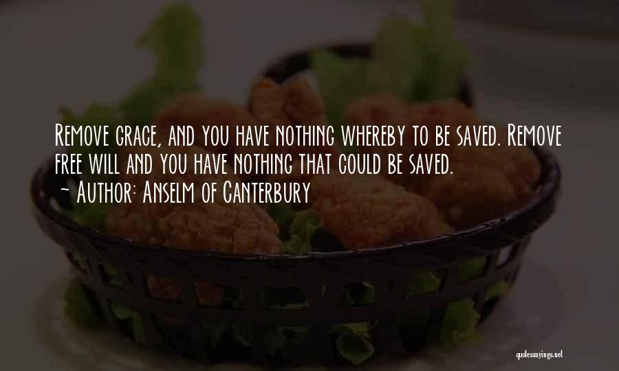 Anselm Of Canterbury Quotes: Remove Grace, And You Have Nothing Whereby To Be Saved. Remove Free Will And You Have Nothing That Could Be
