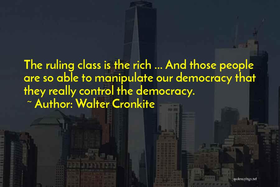 Walter Cronkite Quotes: The Ruling Class Is The Rich ... And Those People Are So Able To Manipulate Our Democracy That They Really