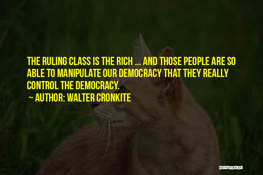 Walter Cronkite Quotes: The Ruling Class Is The Rich ... And Those People Are So Able To Manipulate Our Democracy That They Really