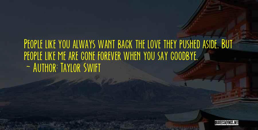 Taylor Swift Quotes: People Like You Always Want Back The Love They Pushed Aside. But People Like Me Are Gone Forever When You